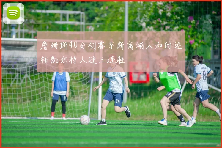 詹姆斯40分创赛季新高湖人加时逆转凯尔特人迎三连胜