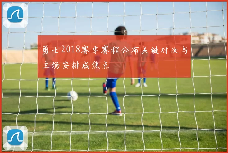 勇士2018赛季赛程公布关键对决与主场安排成焦点