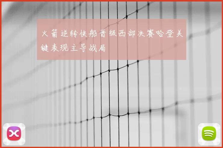 火箭逆转快船晋级西部决赛哈登关键表现主导战局