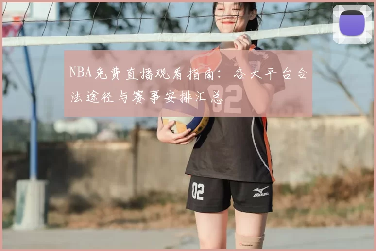 NBA免费直播观看指南：各大平台合法途径与赛事安排汇总
