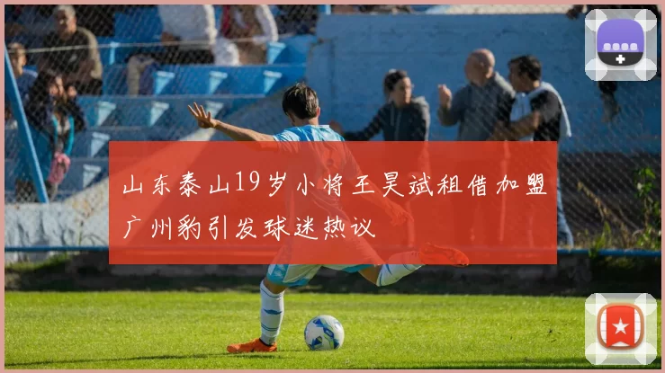 山东泰山19岁小将王昊斌租借加盟广州豹引发球迷热议