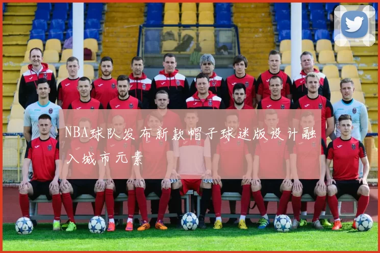 NBA球队发布新款帽子球迷版设计融入城市元素