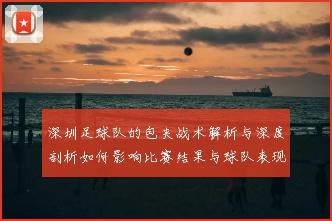 深圳足球队的包夹战术解析与深度剖析如何影响比赛结果与球队表现