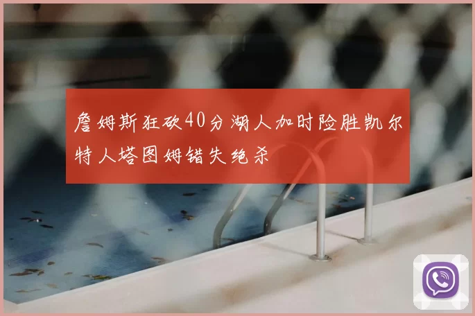 詹姆斯狂砍40分湖人加时险胜凯尔特人塔图姆错失绝杀