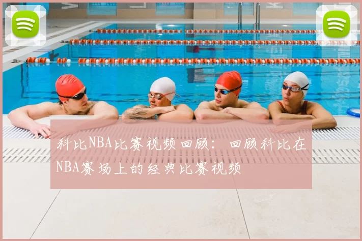 科比NBA比赛视频回顾:回顾科比在NBA赛场上的经典比赛视频