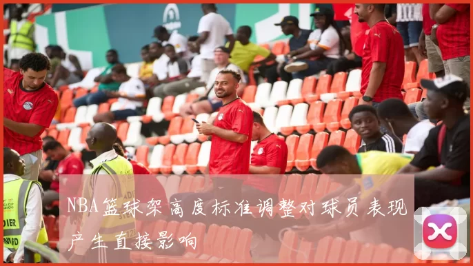 NBA篮球架高度标准调整对球员表现产生直接影响