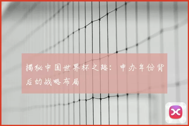 揭秘中国世界杯之路：申办年份背后的战略布局