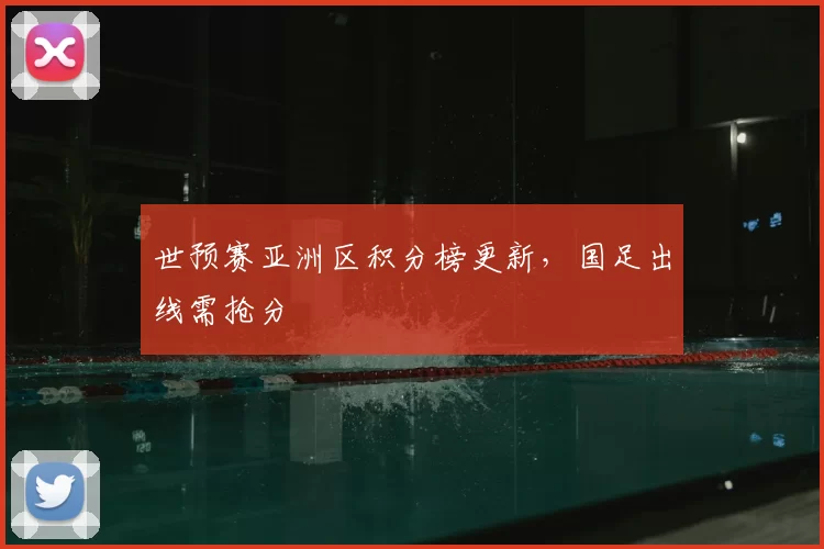 世预赛亚洲区积分榜更新，国足出线需抢分