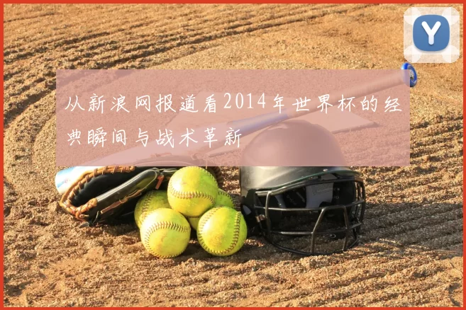 从新浪网报道看2014年世界杯的经典瞬间与战术革新