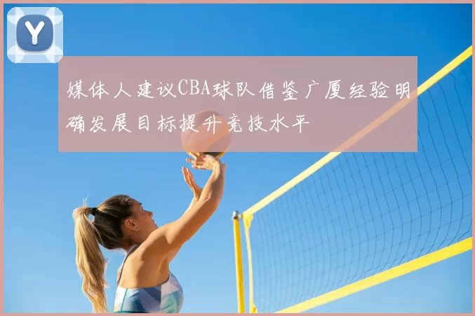 媒体人建议CBA球队借鉴广厦经验明确发展目标提升竞技水平