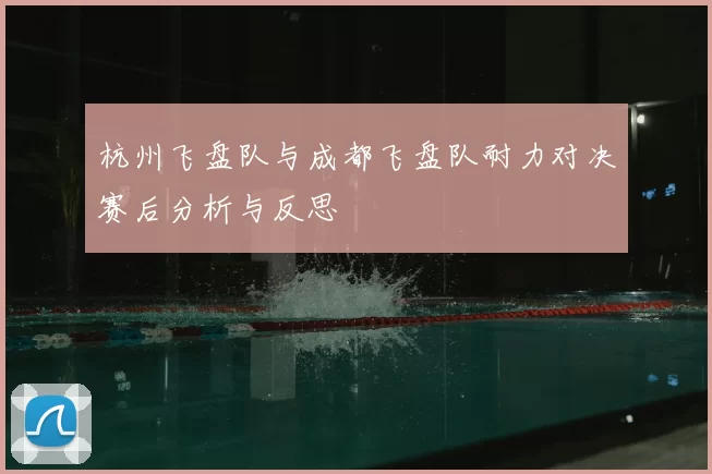 杭州飞盘队与成都飞盘队耐力对决赛后分析与反思