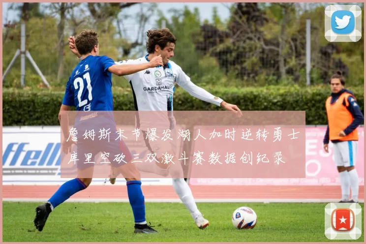 詹姆斯末节爆发湖人加时逆转勇士库里空砍三双激斗赛数据创纪录