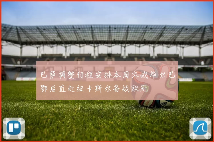 巴萨调整行程安排本周末战毕尔巴鄂后直赴纽卡斯尔备战欧冠