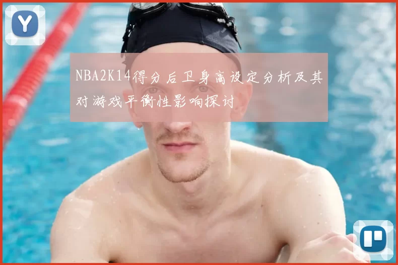 NBA2K14得分后卫身高设定分析及其对游戏平衡性影响探讨