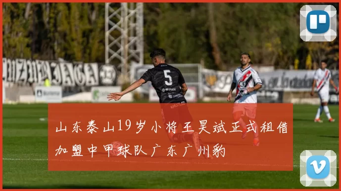 山东泰山19岁小将王昊斌正式租借加盟中甲球队广东广州豹