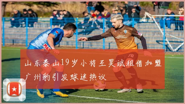 山东泰山19岁小将王昊斌租借加盟广州豹引发球迷热议