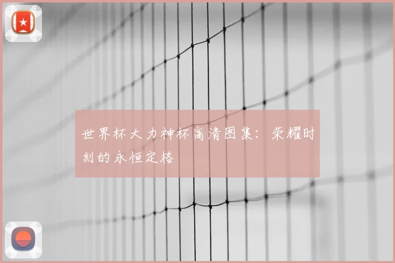 世界杯大力神杯高清图集:荣耀时刻的永恒定格