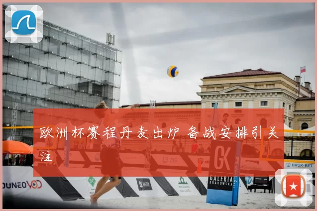 欧洲杯赛程丹麦出炉 备战安排引关注