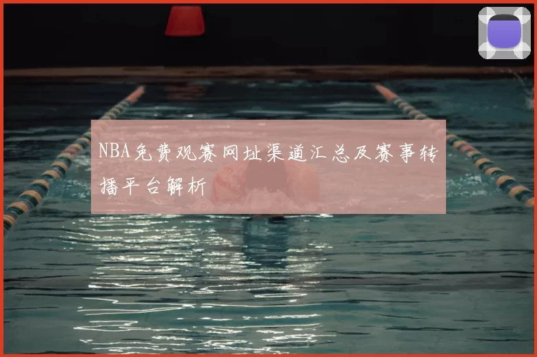 NBA免费观赛网址渠道汇总及赛事转播平台解析