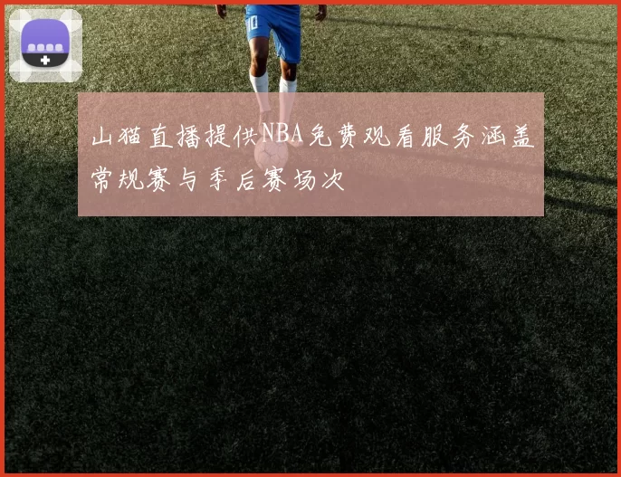 山猫直播提供NBA免费观看服务涵盖常规赛与季后赛场次