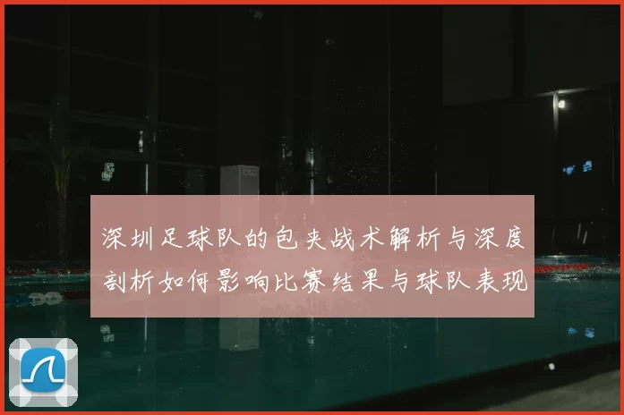 深圳足球队的包夹战术解析与深度剖析如何影响比赛结果与球队表现