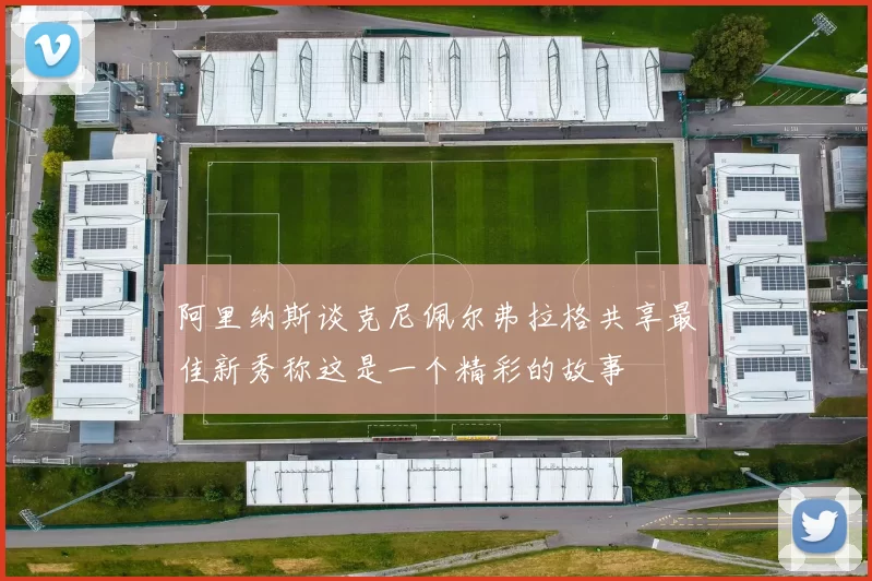 阿里纳斯谈克尼佩尔弗拉格共享最佳新秀称这是一个精彩的故事