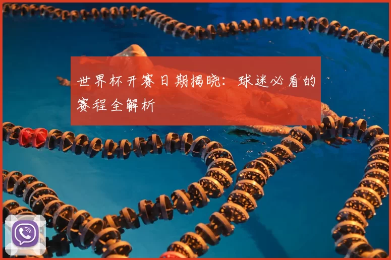 世界杯开赛日期揭晓：球迷必看的赛程全解析