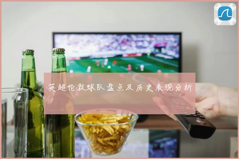 英超伦敦球队盘点及历史表现分析