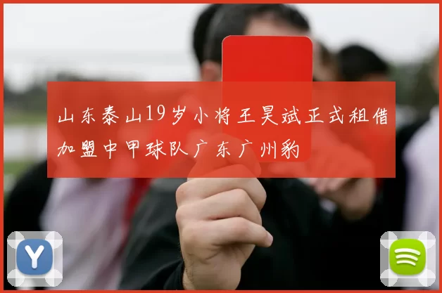 山东泰山19岁小将王昊斌正式租借加盟中甲球队广东广州豹