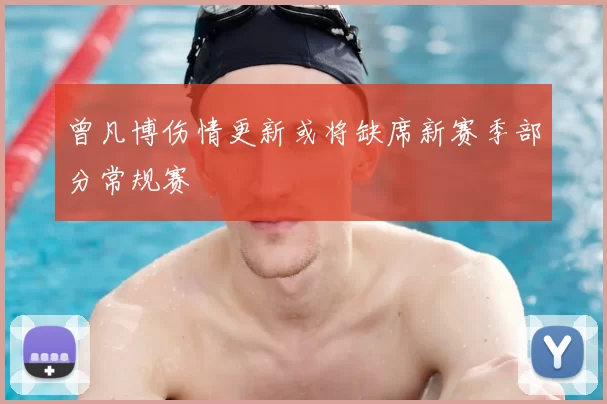 曾凡博伤情更新或将缺席新赛季部分常规赛