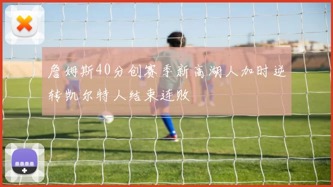 詹姆斯40分创赛季新高湖人加时逆转凯尔特人结束连败