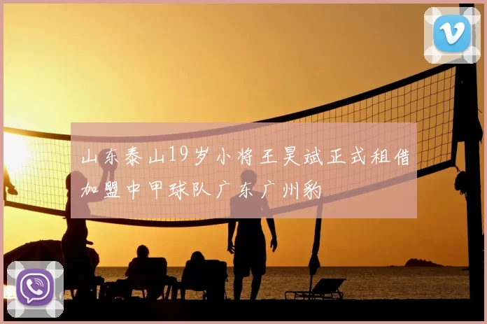 山东泰山19岁小将王昊斌正式租借加盟中甲球队广东广州豹