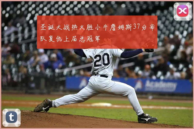 圣诞大战热火胜小牛詹姆斯37分率队复仇上届总冠军