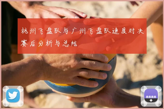 杭州飞盘队与广州飞盘队速度对决赛后分析与总结