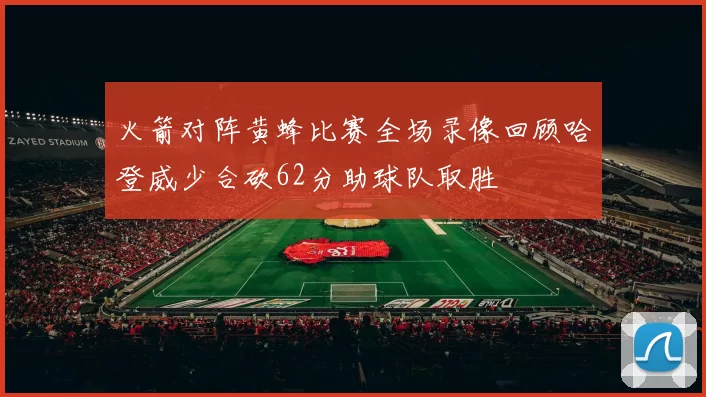 火箭对阵黄蜂比赛全场录像回顾哈登威少合砍62分助球队取胜