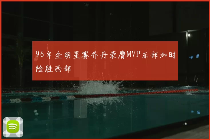 96年全明星赛乔丹荣膺MVP东部加时险胜西部