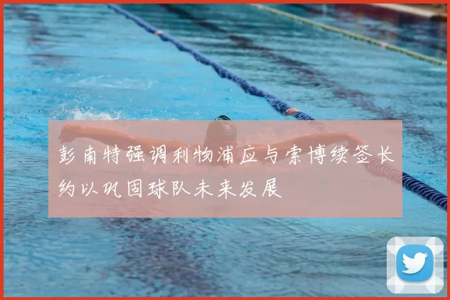 彭南特强调利物浦应与索博续签长约以巩固球队未来发展