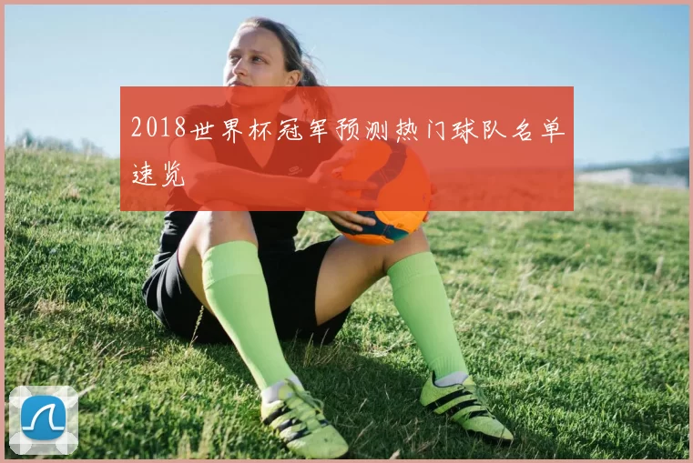 2018世界杯冠军预测热门球队名单速览