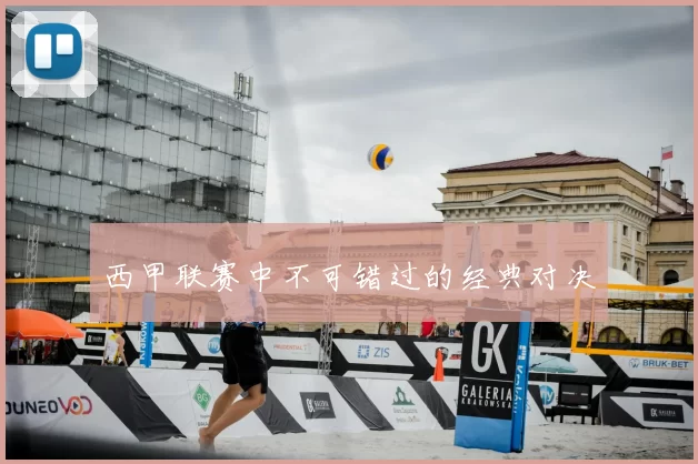 西甲联赛中不可错过的经典对决