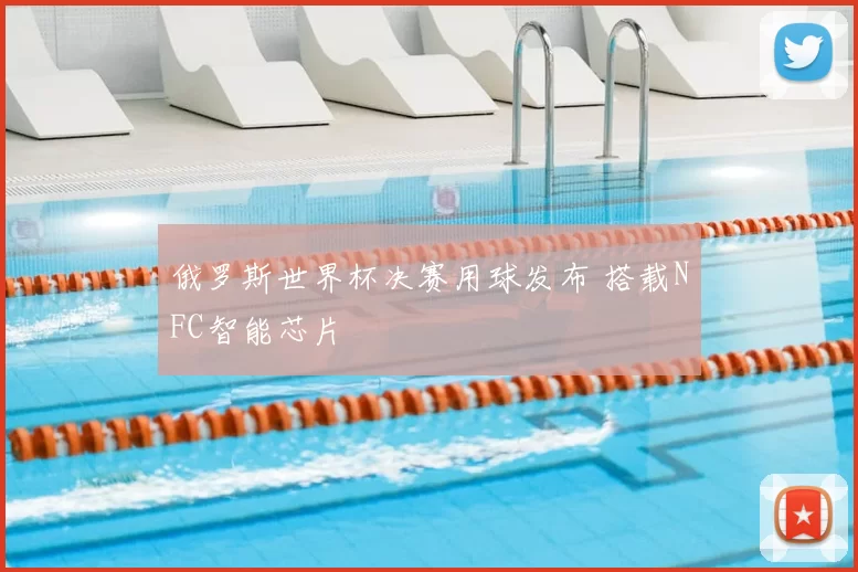 俄罗斯世界杯决赛用球发布 搭载NFC智能芯片