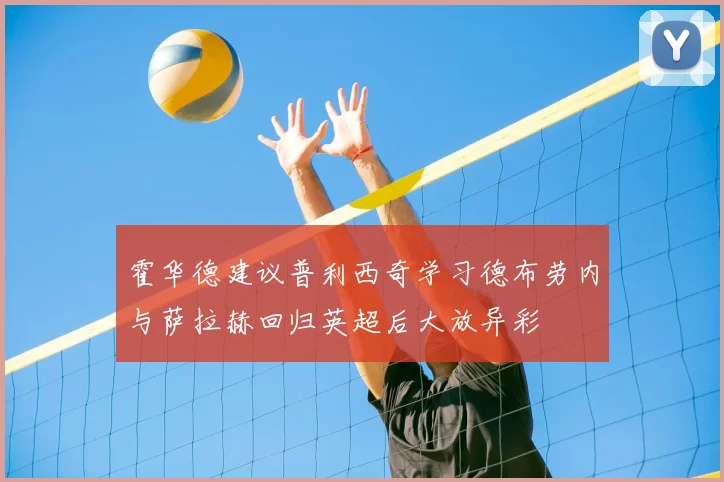 霍华德建议普利西奇学习德布劳内与萨拉赫回归英超后大放异彩