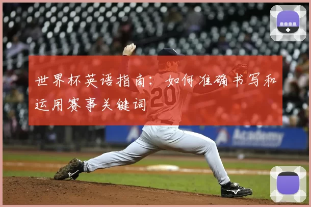 世界杯英语指南：如何准确书写和运用赛事关键词