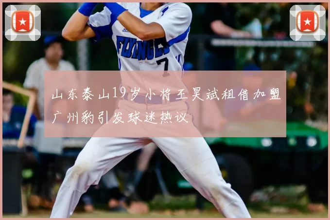 山东泰山19岁小将王昊斌租借加盟广州豹引发球迷热议
