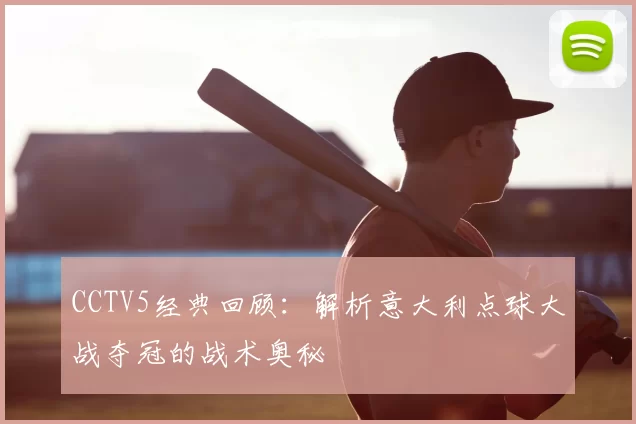 CCTV5经典回顾：解析意大利点球大战夺冠的战术奥秘