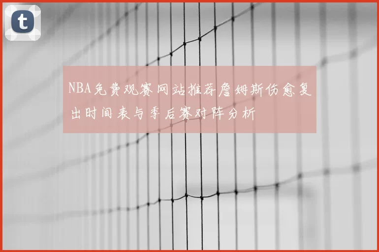 NBA免费观赛网站推荐詹姆斯伤愈复出时间表与季后赛对阵分析