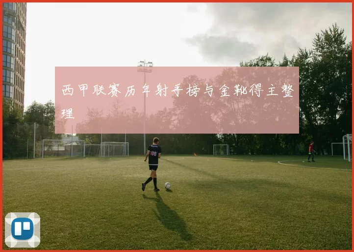 西甲联赛历年射手榜与金靴得主整理