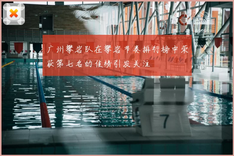 广州攀岩队在攀岩节奏排行榜中荣获第七名的佳绩引发关注