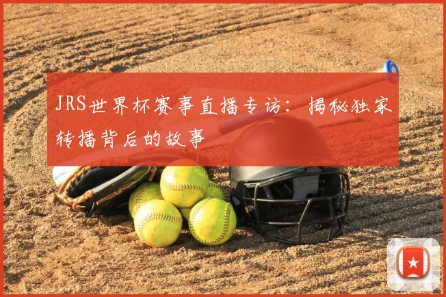 JRS世界杯赛事直播专访:揭秘独家转播背后的故事