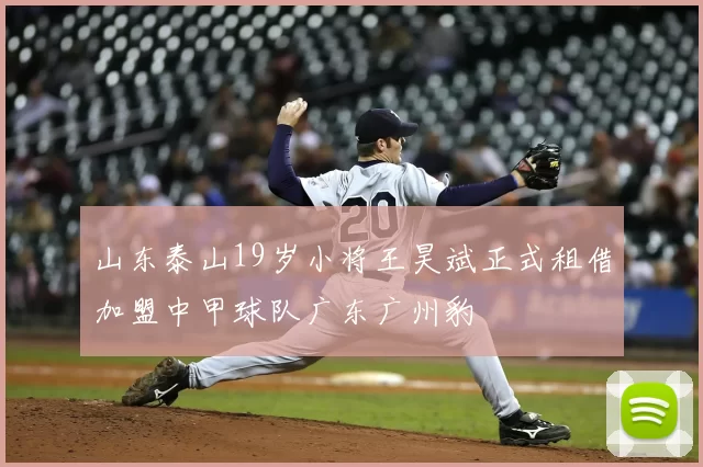 山东泰山19岁小将王昊斌正式租借加盟中甲球队广东广州豹