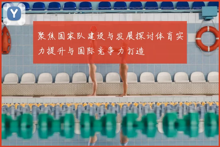 聚焦国家队建设与发展探讨体育实力提升与国际竞争力打造